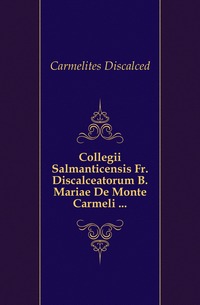 Collegii Salmanticensis Fr. Discalceatorum B. Mariae De Monte Carmeli ...