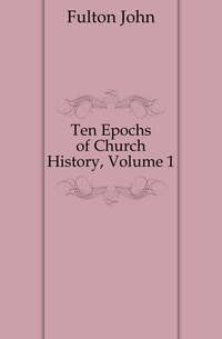 Ten Epochs of Church History, Volume 1