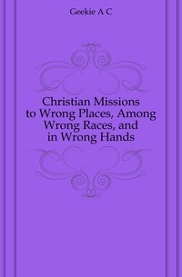 Christian Missions to Wrong Places, Among Wrong Races, and in Wrong Hands