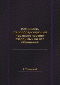 Истинность старообрядствующей иерархии противу взводимых на нее обвинений