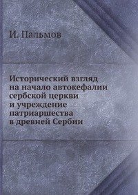 Исторический взгляд на начало автокефалии сербской церкви и учреждение патриаршества в древней Сербии