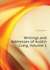 Writings and Addresses of Austin Craig, Volume 1