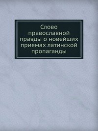 Слово православной правды о новейших приемах латинской пропаганды