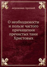 О необходимости и пользе частого причащения пречистых таин Христовых и о приготовительном к нему покаянии