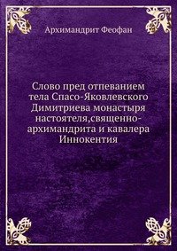 Слово пред отпеванием тела Спасо-Яковлевского Димитриева монастыря настоятеля,священно-архимандрита и кавалера Иннокентия