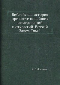 Библейская история при свете новейших исследований и открытий. Ветхий Завет. Том 1