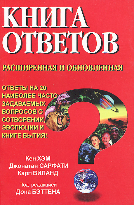 Книга ответов. Расширенная и обновленная. Ответы на 20 наиболее часто задаваемых вопросов о Сотворении, эволюции и Книге Бытия