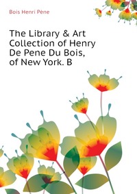 The Library & Art Collection of Henry De Pene Du Bois, of New York. B