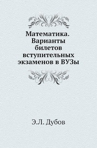 Математика. Варианты билетов вступительных экзаменов в ВУЗы