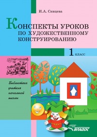 Конспекты уроков по художественному конструированию. 1 класс: методические разработки по трудовому обучению