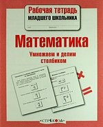 Математика. Умножаем и делим столбиком. Рабочая тетрадь