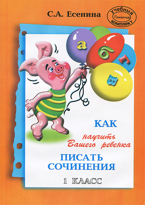 Как научить Вашего ребенка писать сочинения. 1 кл. Есенина С.А