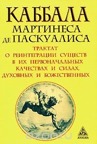 Каббала Мартинеса де Паскуалиса. Трактат о реинтеграции существ в их первоначальных качествах и силах, духовных и божественных