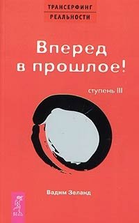 Трансерфинг реальности. Ступень III: Вперед в прошлое!