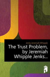 The Trust Problem, by Jeremiah Whipple Jenks...