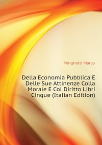 Della Economia Pubblica E Delle Sue Attinenze Colla Morale E Col Diritto Libri Cinque (Italian Edition)