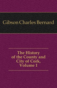 The History of the County and City of Cork, Volume 1