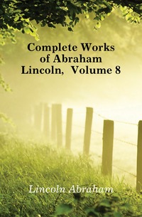 Complete Works of Abraham Lincoln, Volume 8