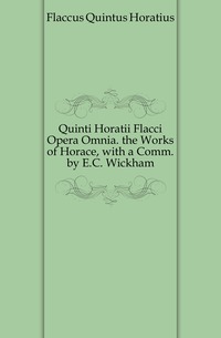 Quinti Horatii Flacci Opera Omnia. the Works of Horace, with a Comm. by E.C. Wickham