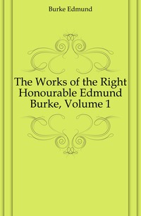 The Works of the Right Honourable Edmund Burke, Volume 1