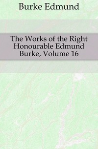 The Works of the Right Honourable Edmund Burke, Volume 16