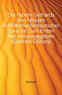 Die Fabeln Gerhards Von Minden in Mittelniederdeutscher Sprache Zum Ersten Mal Herausgegeben (German Edition)