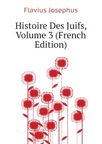 Histoire Des Juifs, Volume 3 (French Edition)