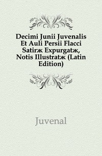 Decimi Junii Juvenalis Et Auli Persii Flacci Satir? Expurgat?, Notis Illustrat? (Latin Edition)