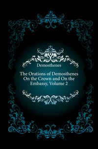 The Orations of Demosthenes On the Crown and On the Embassy, Volume 2