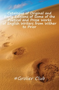 Catalogue of Original and Early Editions of Some of the Poetical and Prose Works of English Writers from Wither to Prior