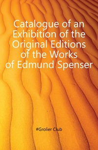 Catalogue of an Exhibition of the Original Editions of the Works of Edmund Spenser