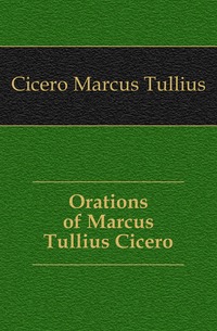 Orations of Marcus Tullius Cicero