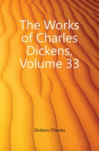 The Works of Charles Dickens, Volume 33