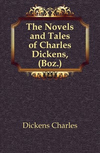 The Novels and Tales of Charles Dickens, (Boz.)