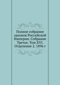 Полное собрание законов Российской Империи. Собрание Третье. Том XVI. Отделение 2. 1896 г