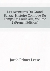 Les Aventures Du Grand Balzac, Histoire Comique Du Temps De Louis Xiii, Volume 2 (French Edition)