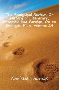 The Analytical Review, Or History of Literature, Domestic and Foreign, On an Enlarged Plan, Volume 29