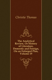 The Analytical Review, Or History of Literature, Domestic and Foreign, On an Enlarged Plan, Volume 19