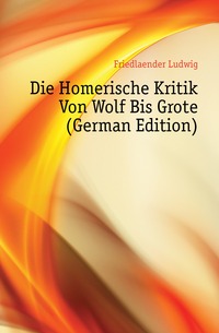 Die Homerische Kritik Von Wolf Bis Grote (German Edition)