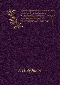 Древнерусские драматические произведения . Русская классная библиотека. Пособие при изучении русской литературы. Выпуск XXVI-й