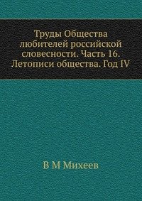 Труды Общества любителей российской словесности. Часть 16. Летописи общества. Год IV