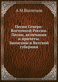 Песни Северо-Восточной России. Песни, величания и причеты. Записаны в Вятской губернии