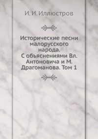 Исторические песни малорусского народа. С объяснениями Вл. Антоновича и М. Драгоманова. Том 1