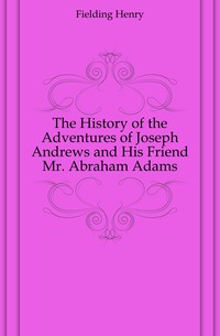 The History of the Adventures of Joseph Andrews and His Friend Mr. Abraham Adams