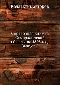 Справочная книжка Самаркандской области на 1898 год. Выпуск 6