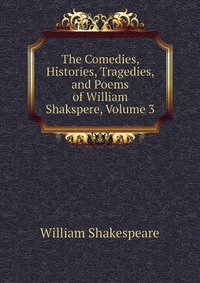 The Comedies, Histories, Tragedies, and Poems of William Shakspere, Volume 3