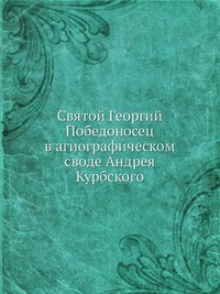 Святой Георгий Победоносец в агиографическом своде Андрея Курбского