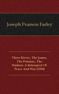 Three Rivers, The James, The Potomac, The Hudson: A Retrospect Of Peace And War (1910)