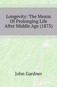 Longevity: The Means Of Prolonging Life After Middle Age (1875)