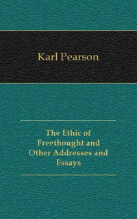 The Ethic of Freethought and Other Addresses and Essays